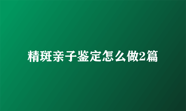 精斑亲子鉴定怎么做2篇