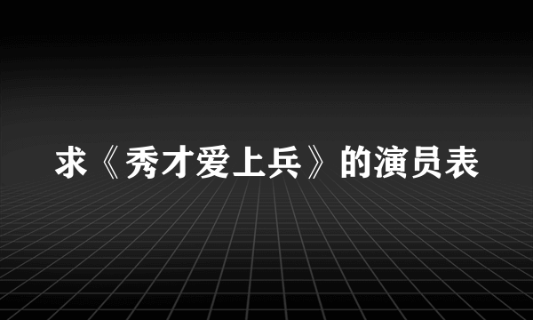 求《秀才爱上兵》的演员表