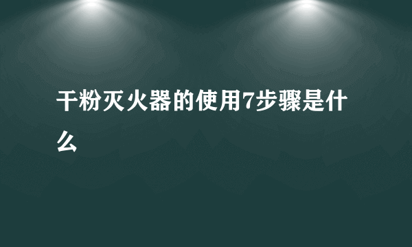 干粉灭火器的使用7步骤是什么