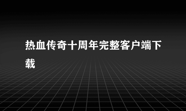 热血传奇十周年完整客户端下载