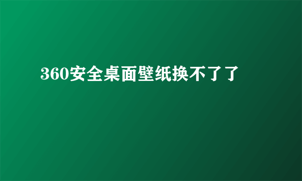 360安全桌面壁纸换不了了