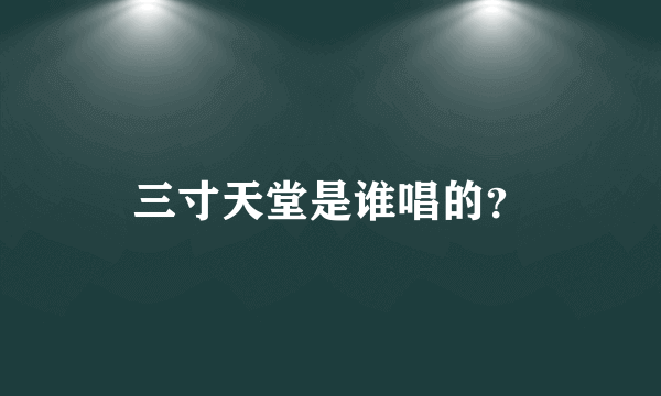 三寸天堂是谁唱的？