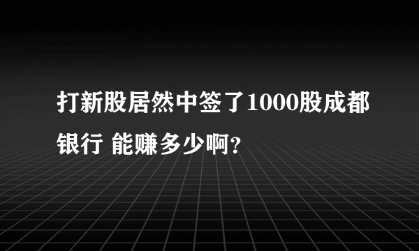 打新股居然中签了1000股成都银行 能赚多少啊？