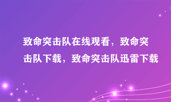 致命突击队在线观看，致命突击队下载，致命突击队迅雷下载