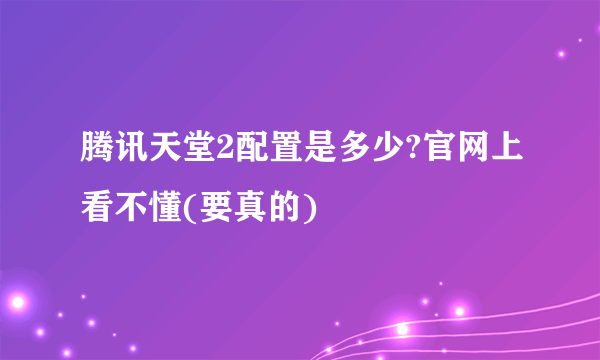 腾讯天堂2配置是多少?官网上看不懂(要真的)