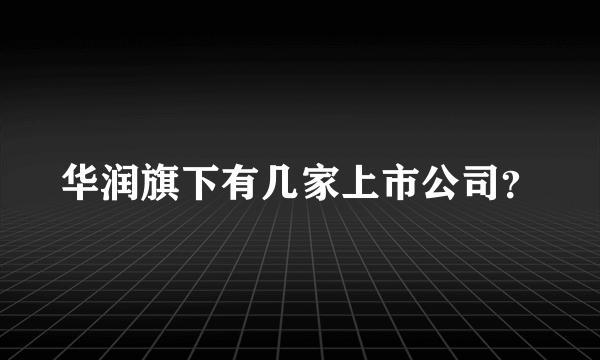 华润旗下有几家上市公司？