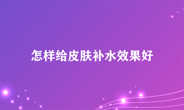 怎样给皮肤补水效果好