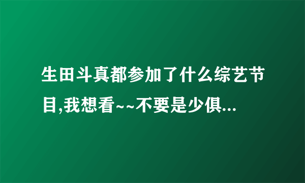 生田斗真都参加了什么综艺节目,我想看~~不要是少俱这样我知道的..