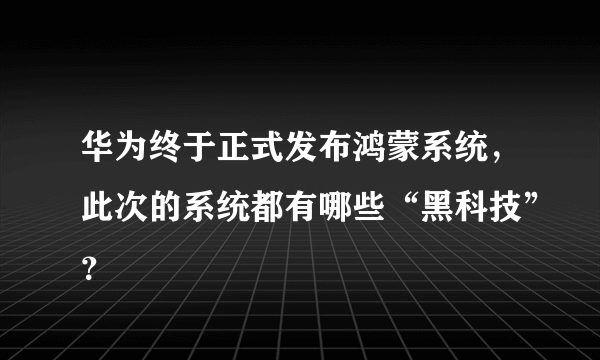 华为终于正式发布鸿蒙系统，此次的系统都有哪些“黑科技”？