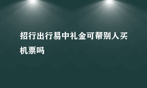 招行出行易中礼金可帮别人买机票吗