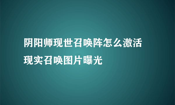 阴阳师现世召唤阵怎么激活 现实召唤图片曝光