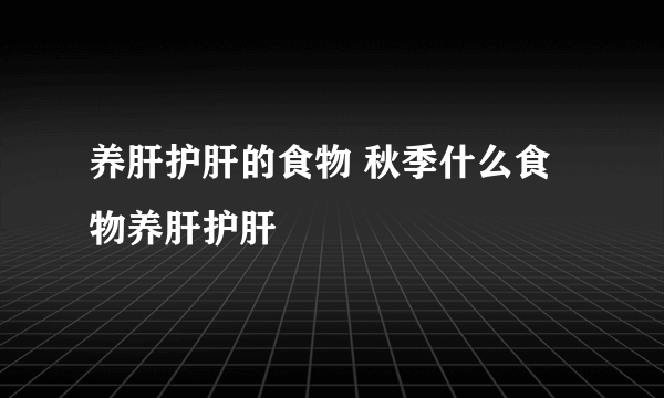 养肝护肝的食物 秋季什么食物养肝护肝