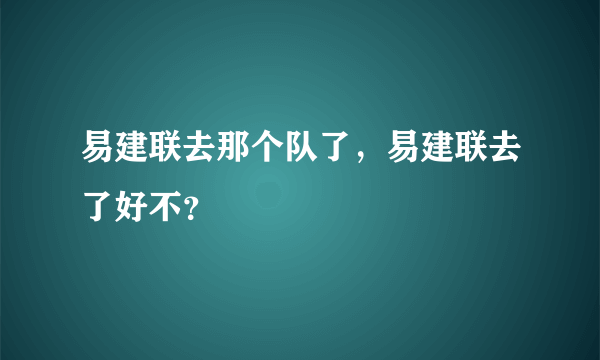 易建联去那个队了，易建联去了好不？