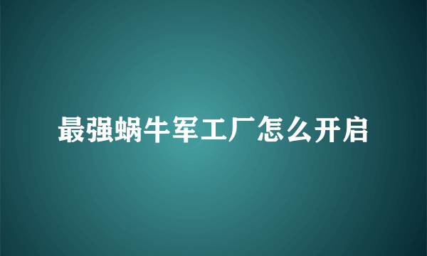 最强蜗牛军工厂怎么开启