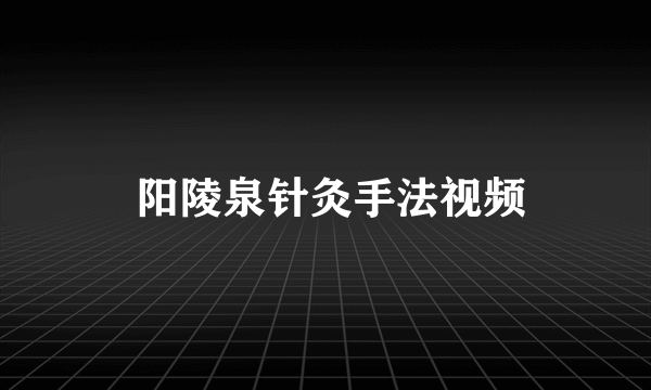  阳陵泉针灸手法视频