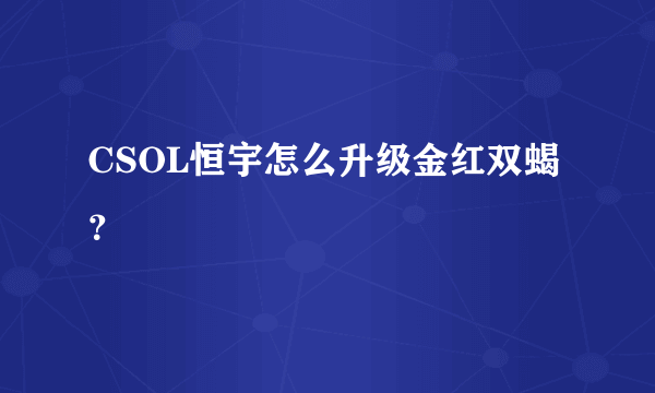 CSOL恒宇怎么升级金红双蝎？