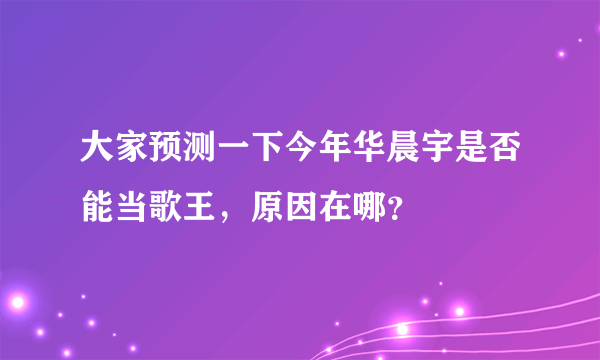 大家预测一下今年华晨宇是否能当歌王，原因在哪？