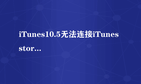 iTunes10.5无法连接iTunes store怎么办【解决方法】