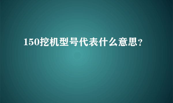 150挖机型号代表什么意思？