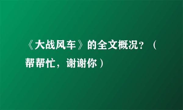 《大战风车》的全文概况？（帮帮忙，谢谢你）