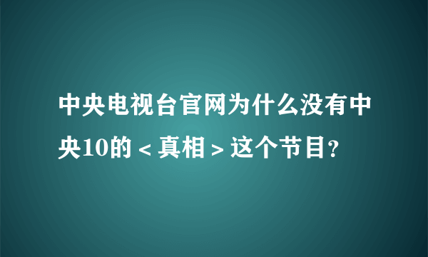 中央电视台官网为什么没有中央10的＜真相＞这个节目？