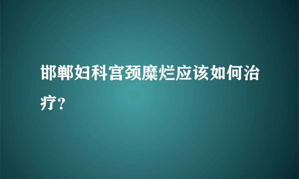 邯郸妇科宫颈糜烂应该如何治疗？