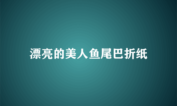 漂亮的美人鱼尾巴折纸