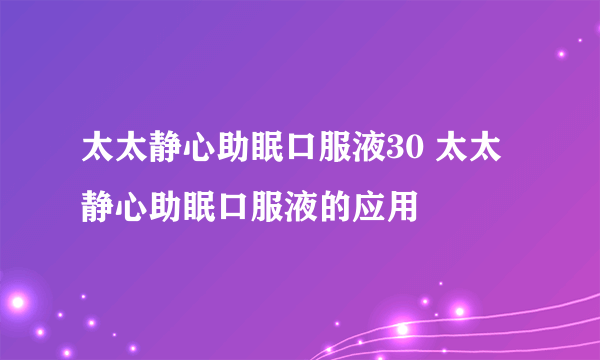 太太静心助眠口服液30 太太静心助眠口服液的应用