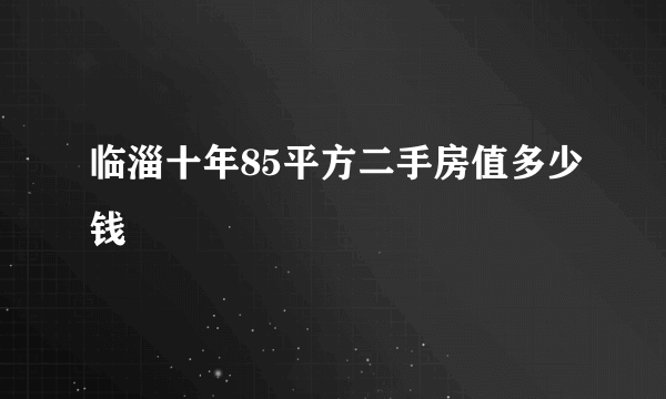 临淄十年85平方二手房值多少钱