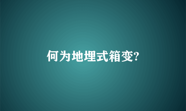 何为地埋式箱变?