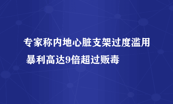 专家称内地心脏支架过度滥用 暴利高达9倍超过贩毒