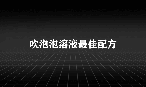 吹泡泡溶液最佳配方