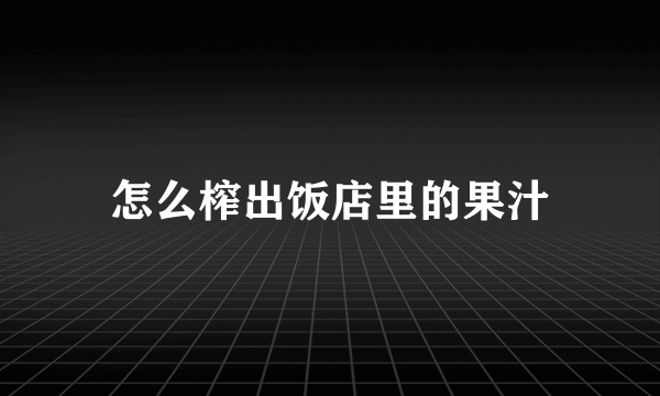 怎么榨出饭店里的果汁