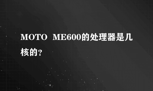 MOTO  ME600的处理器是几核的？