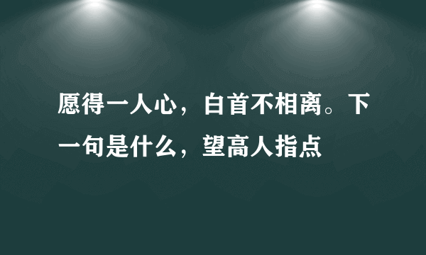 愿得一人心，白首不相离。下一句是什么，望高人指点