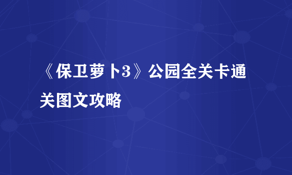 《保卫萝卜3》公园全关卡通关图文攻略