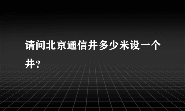 请问北京通信井多少米设一个井？