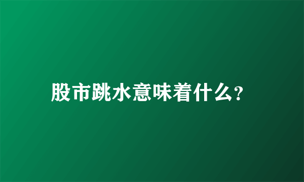 股市跳水意味着什么？