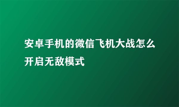 安卓手机的微信飞机大战怎么开启无敌模式