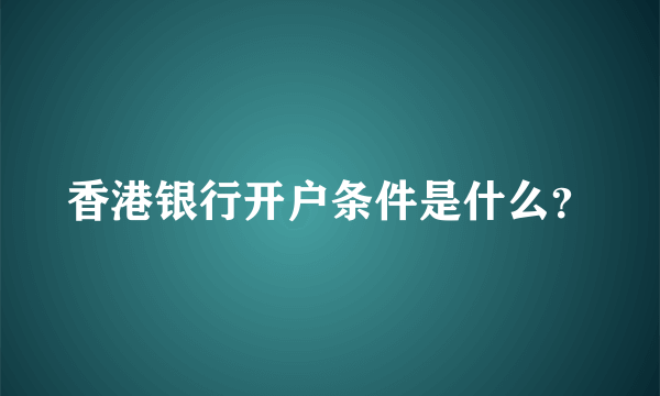 香港银行开户条件是什么？