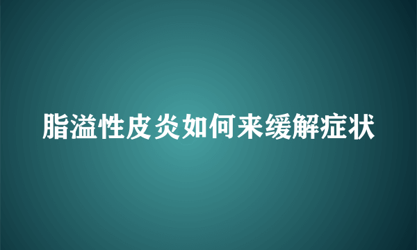 脂溢性皮炎如何来缓解症状