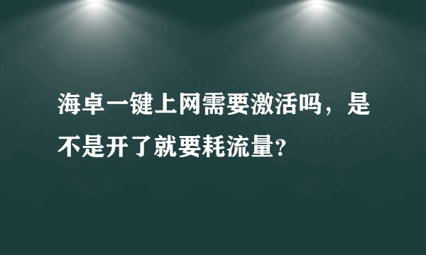 海卓一键上网需要激活吗，是不是开了就要耗流量？