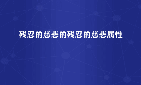 残忍的慈悲的残忍的慈悲属性