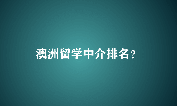 澳洲留学中介排名？