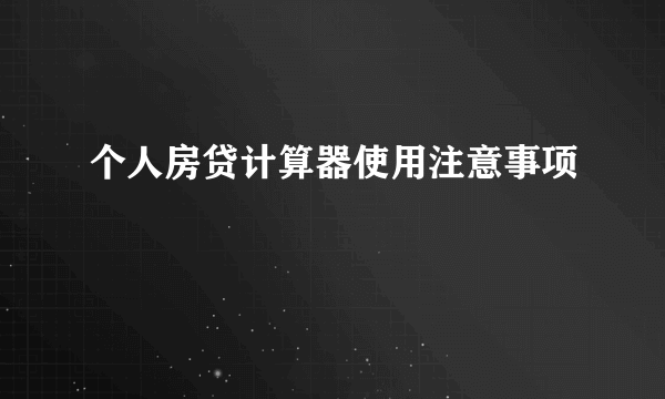 个人房贷计算器使用注意事项