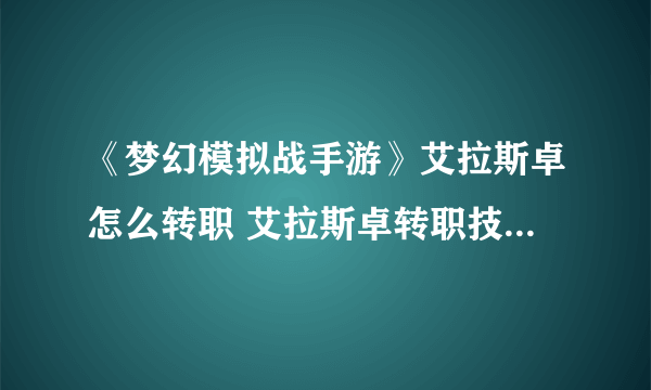 《梦幻模拟战手游》艾拉斯卓怎么转职 艾拉斯卓转职技能天赋阵营兵种分析