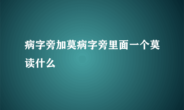 病字旁加莫病字旁里面一个莫读什么