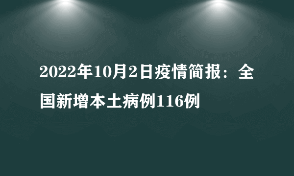 2022年10月2日疫情简报：全国新增本土病例116例