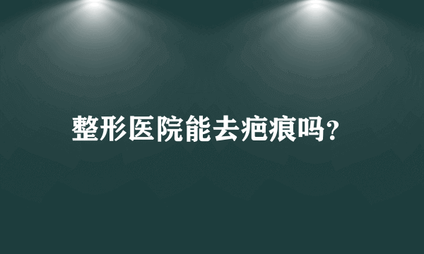 整形医院能去疤痕吗？