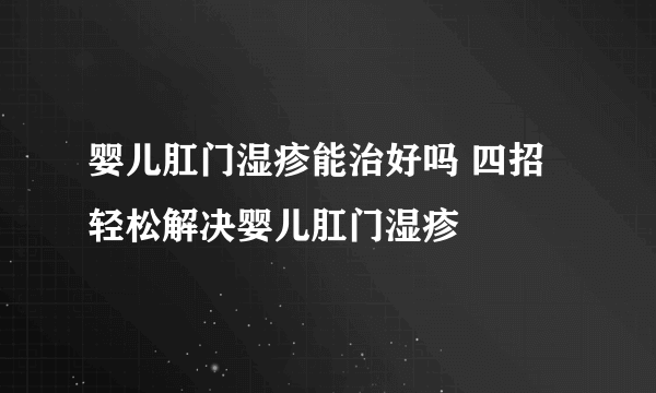 婴儿肛门湿疹能治好吗 四招轻松解决婴儿肛门湿疹